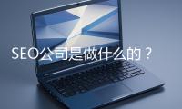 SEO公司是做什么的？科普一下